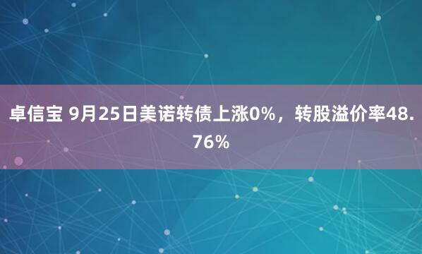 卓信宝 9月25日美诺转债上涨0%，转股溢价率48.76%